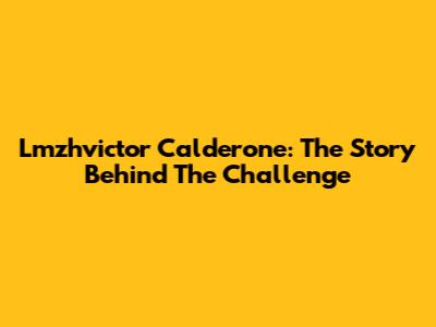 Lmzhvictor Calderone: The Story Behind The Challenge