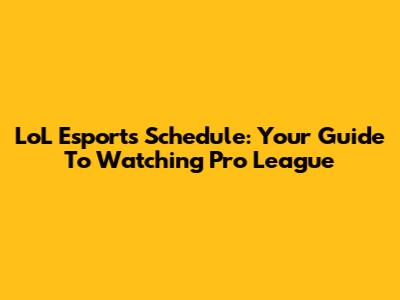 LoL Esports Schedule: Your Guide To Watching Pro League