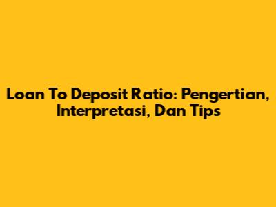 Loan To Deposit Ratio: Pengertian, Interpretasi, Dan Tips