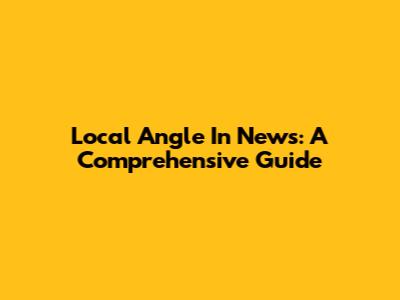 Local Angle In News: A Comprehensive Guide