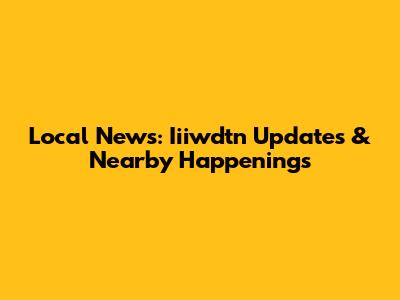 Local News: Iiiwdtn Updates & Nearby Happenings