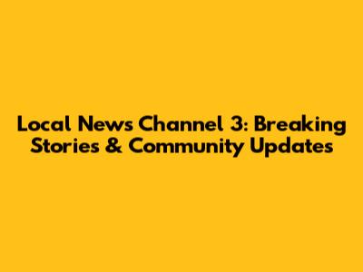Local News Channel 3: Breaking Stories & Community Updates