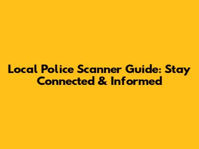 Local Police Scanner Guide: Stay Connected & Informed