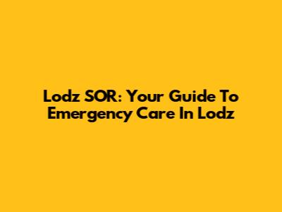 Lodz SOR: Your Guide To Emergency Care In Lodz