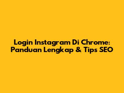 Login Instagram Di Chrome: Panduan Lengkap & Tips SEO