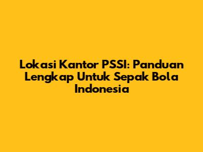 Lokasi Kantor PSSI: Panduan Lengkap Untuk Sepak Bola Indonesia