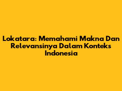 Lokatara: Memahami Makna Dan Relevansinya Dalam Konteks Indonesia