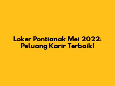 Loker Pontianak Mei 2022: Peluang Karir Terbaik!