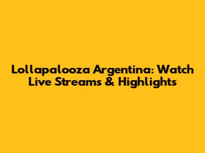 Lollapalooza Argentina: Watch Live Streams & Highlights