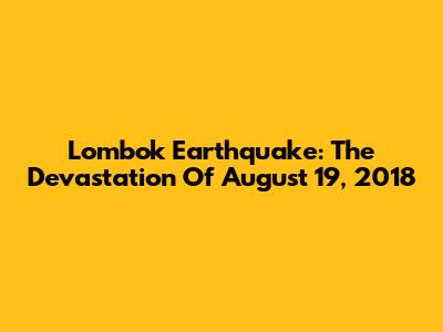 Lombok Earthquake: The Devastation Of August 19, 2018