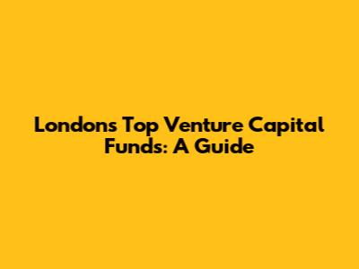 London's Top Venture Capital Funds: A Guide