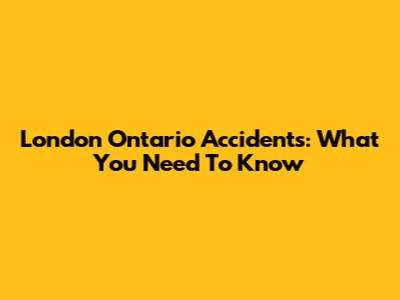 London Ontario Accidents: What You Need To Know