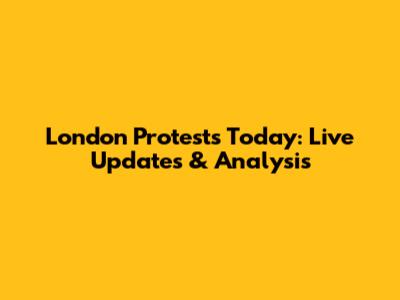 London Protests Today: Live Updates & Analysis