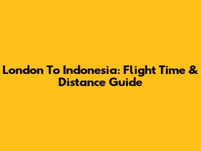 London To Indonesia: Flight Time & Distance Guide