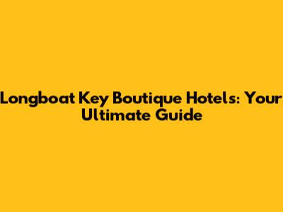 Longboat Key Boutique Hotels: Your Ultimate Guide