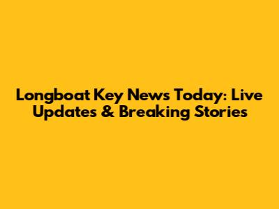 Longboat Key News Today: Live Updates & Breaking Stories