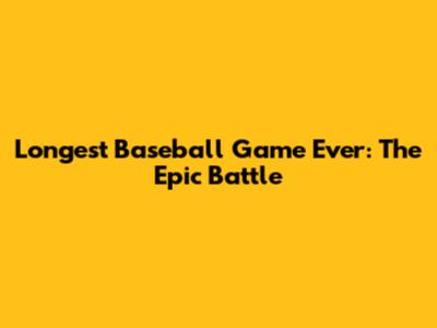 Longest Baseball Game Ever: The Epic Battle
