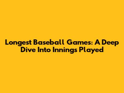 Longest Baseball Games: A Deep Dive Into Innings Played