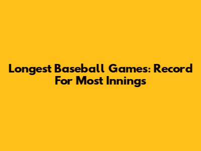 Longest Baseball Games: Record For Most Innings