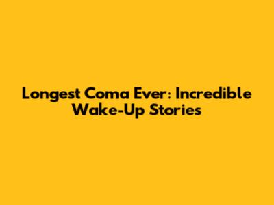 Longest Coma Ever: Incredible Wake-Up Stories
