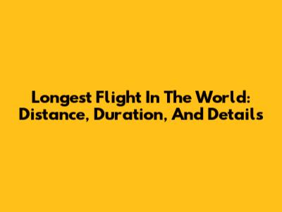 Longest Flight In The World: Distance, Duration, And Details