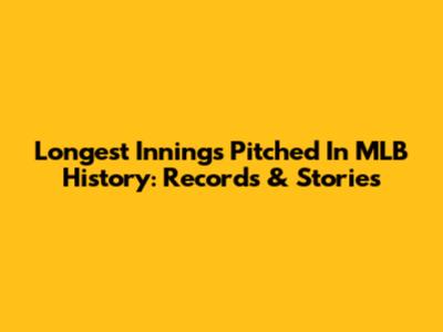 Longest Innings Pitched In MLB History: Records & Stories