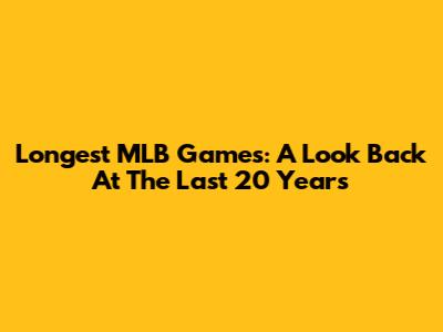 Longest MLB Games: A Look Back At The Last 20 Years