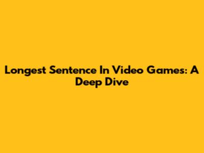 Longest Sentence In Video Games: A Deep Dive
