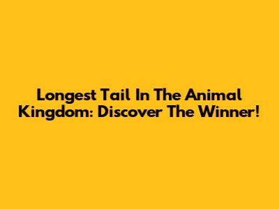 Longest Tail In The Animal Kingdom: Discover The Winner!