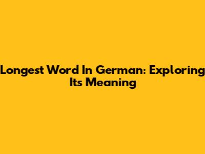 Longest Word In German: Exploring Its Meaning
