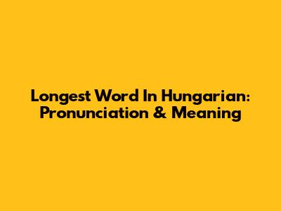 Longest Word In Hungarian: Pronunciation & Meaning