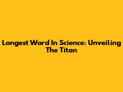 Longest Word In Science: Unveiling The Titan