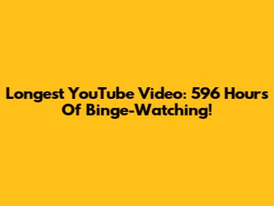 Longest YouTube Video: 596 Hours Of Binge-Watching!