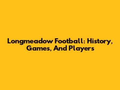 Longmeadow Football: History, Games, And Players