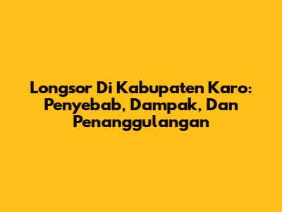 Longsor Di Kabupaten Karo: Penyebab, Dampak, Dan Penanggulangan