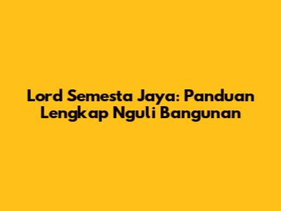 Lord Semesta Jaya: Panduan Lengkap Nguli Bangunan