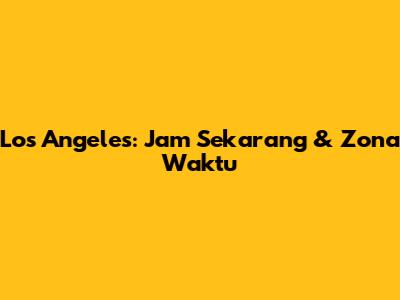 Los Angeles: Jam Sekarang & Zona Waktu