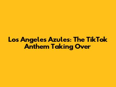 Los Angeles Azules: The TikTok Anthem Taking Over
