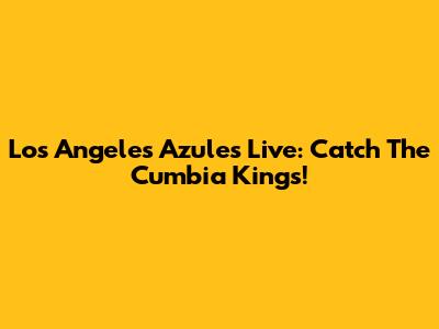 Los Angeles Azules Live: Catch The Cumbia Kings!