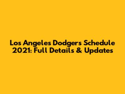 Los Angeles Dodgers Schedule 2021: Full Details & Updates