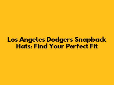 Los Angeles Dodgers Snapback Hats: Find Your Perfect Fit
