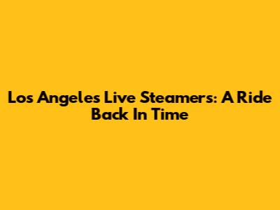 Los Angeles Live Steamers: A Ride Back In Time