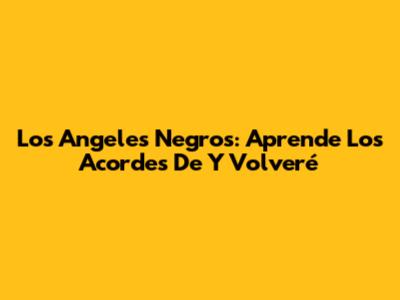 Los Angeles Negros: Aprende Los Acordes De 'Y Volveré'