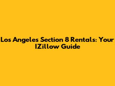 Los Angeles Section 8 Rentals: Your IZillow Guide