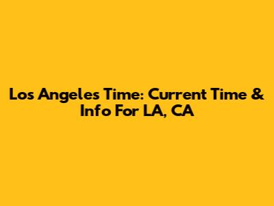 Los Angeles Time: Current Time & Info For LA, CA
