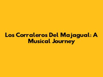 Los Corraleros Del Majagual: A Musical Journey