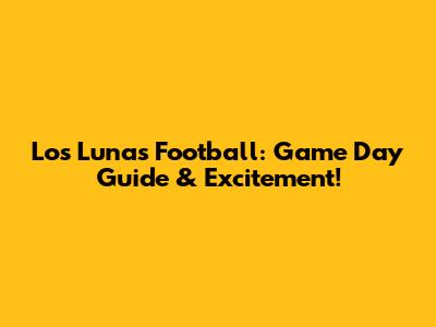 Los Lunas Football: Game Day Guide & Excitement!