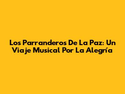 Los Parranderos De La Paz: Un Viaje Musical Por La Alegría