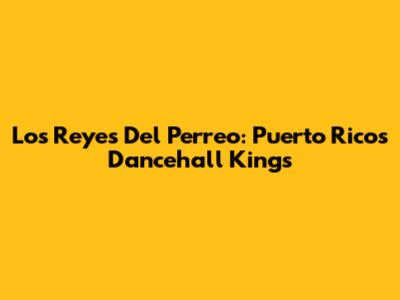 Los Reyes Del Perreo: Puerto Rico's Dancehall Kings