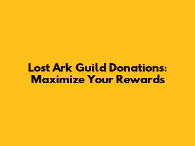 Lost Ark Guild Donations: Maximize Your Rewards